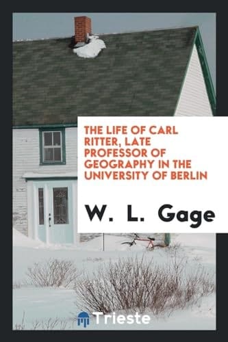The Life of Carl Ritter, Late Professor of Geography in the University of Berlin