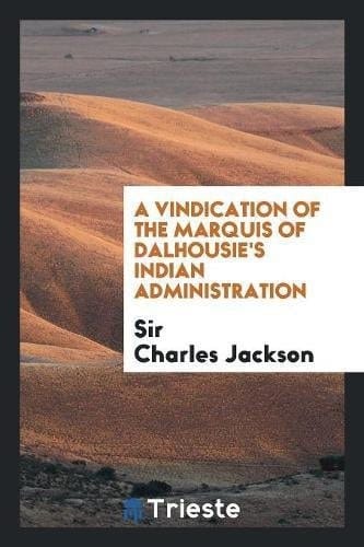 A Vindication of the Marquis of Dalhousie's Indian Administration
