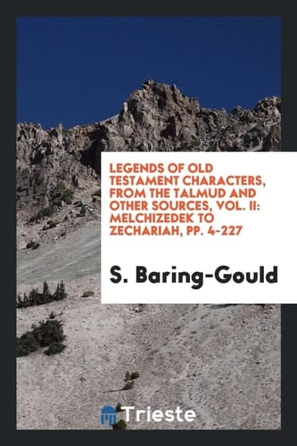 Legends of Old Testament Characters, from the Talmud and Other Sources, Vol. II Melchizedek to Zechariah, Pp. 4-227