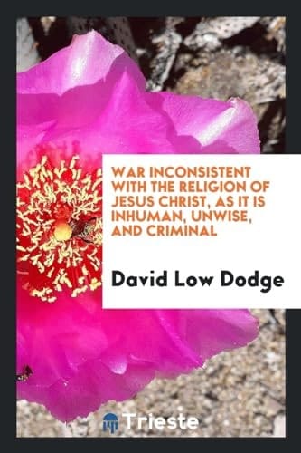 War Inconsistent with the Religion of Jesus Christ, As It Is Inhuman, Unwise, and Criminal