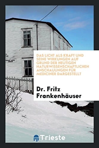 Das Licht ALS Kraft und Seine Wirkungen Auf Grund der Heutigen Naturwissenschaftlichen Anschauungen Fur Mediciner Dargestellt