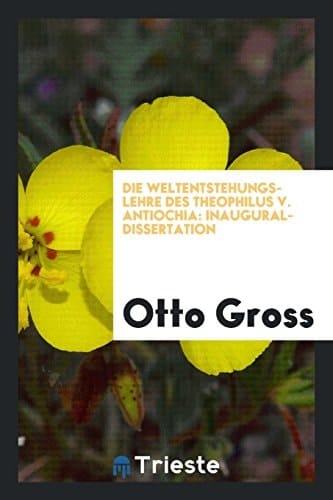 Die Weltentstehungs-Lehre des Theophilus V. Antiochia Inaugural-Dissertation