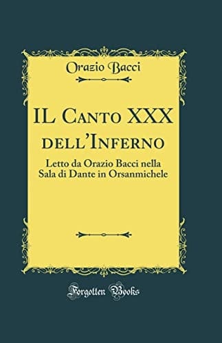Il Canto XXX Dell'inferno Letto Da Orazio Bacci Nella Sala Di Dante in Orsanmichele (Classic Reprint)