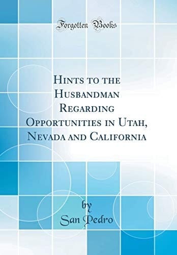 Hints to the Husbandman Regarding Opportunities in Utah, Nevada and California (Classic Reprint)