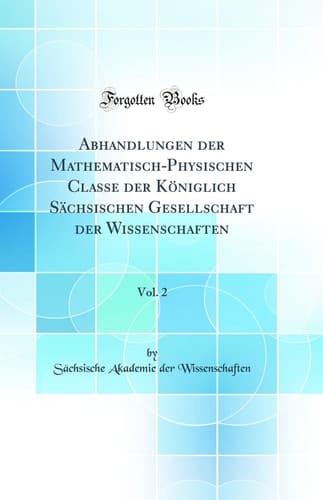 Abhandlungen Der Mathematisch-Physischen Classe Der Königlich Sächsischen Gesellschaft Der Wissenschaften, Vol. 2 (Classic Reprint)