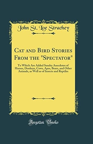 Cat and Bird Stories from the Spectator To Which Are Added Sundry Anecdotes of Horses, Donkeys, Cows, Apes, Bears, and Other Animals, As Well As of Insects and Reptiles (Classic Reprint)