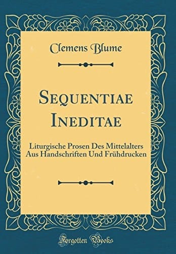 Sequentiae Ineditae Liturgische Prosen Des Mittelalters Aus Handschriften Und Frühdrucken (Classic Reprint)