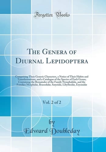 The Genera of Diurnal Lepidoptera, Vol. 2 Of 2 Comprising Their Generic Characters, a Notice of Their Habits and Transformations, and a Catalogue of the Species of Each Genus; Containing the Remainder of the Family Nymphalidæ, and the Families Morphidæ