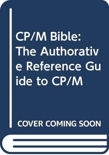 CP/M bible: The authoritative reference guide to CP/M