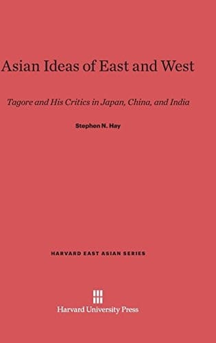 Asian Ideas of East and West Tagore and His Critics in Japan, China, and India
