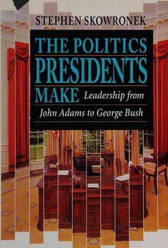The Politics Presidents Make: Leadership from John Adams to George Bush