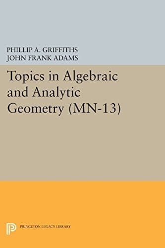 Topics in Algebraic and Analytic Geometry. (MN-13), Volume 13: Notes From a Course of Phillip Griffiths (Mathematical Notes, 13)