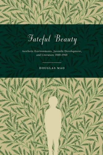 Fateful Beauty Aesthetic Environments, Juvenile Development, and Literature, 1860-1960