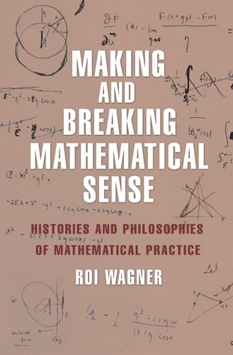 Making and Breaking Mathematical Sense Histories and Philosophies of Mathematical Practice