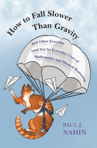 How to Fall Slower Than Gravity And Other Everyday (and Not So Everyday) Uses of Mathematics and Physical Reasoning
