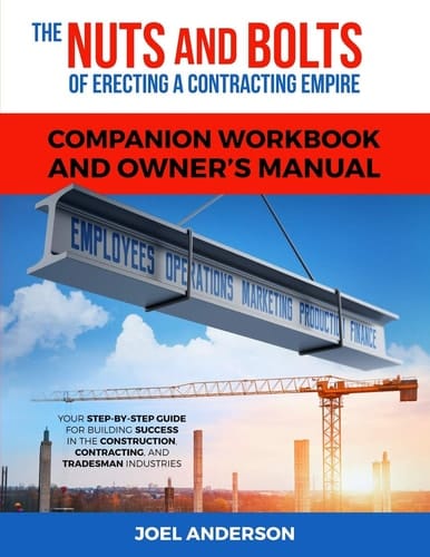 The Nuts and Bolts of Erecting a Contracting Empire Companion Workbook and Owner's Manual Your Step-By-Step Guide for Building Success in the Construction, Contracting, and Tradesman Industries