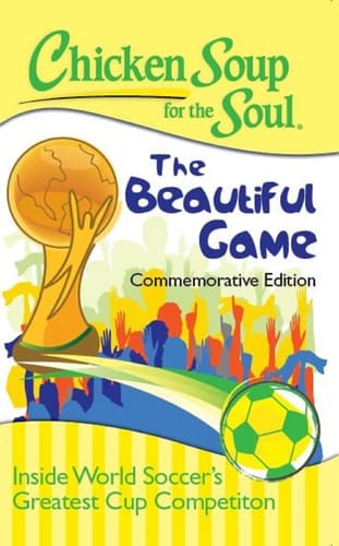 Chicken Soup for the Soul Inside World Soccer's Greatest Cup Competition: the Beautiful Game: the Beautiful Game: the Beautiful Game