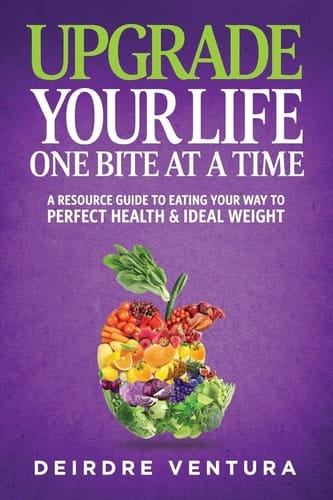 Upgrade Your Life One Bite at a Time A Resource Guide to Eating Your Way to Perfect Health and Ideal Weight