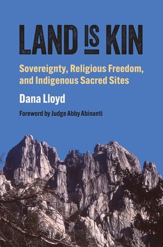 Land Is Kin Sovereignty, Religious Freedom, and Indigenous Sacred Sites, Foreword by Judge Abby Abinanti