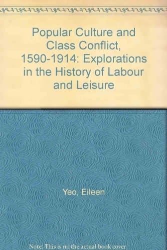 Popular Culture and Class Conflict, 1590-1914 Explorations in the History of Labour and Leisure