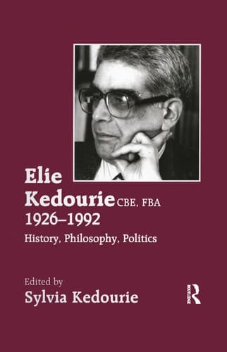Elie Kedourie CBE, FBA, 1926-1992 History, Philosophy, Politics