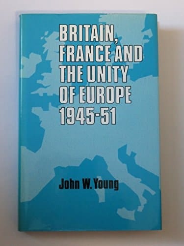 Britain, France, and the Unity of Europe, 1945-1951