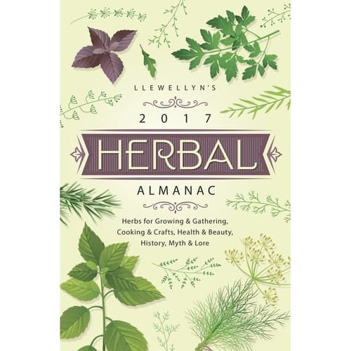 Llewellyn's 2017 Herbal Almanac Herbs for Growing and Gathering, Cooking and Crafts, Health and Beauty, History, Myth and Lore