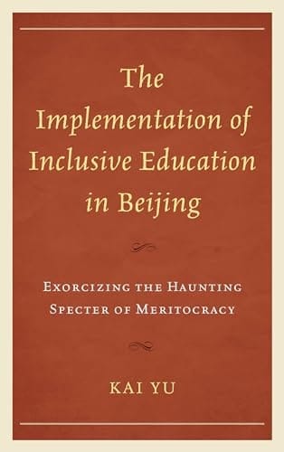 The Implementation of Inclusive Education in Beijing Exorcizing the Haunting Specter of Meritocracy