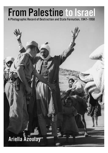 From Palestine to Israel A Photographic Record of Destruction and State Formation, 1947-1950