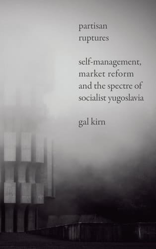 Partisan Ruptures Self-management, Market Reform and the Spectre of Socialist Yugoslavia