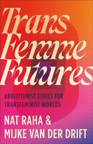 Trans Femme Futures Abolitionist Ethics for Transfeminist Worlds