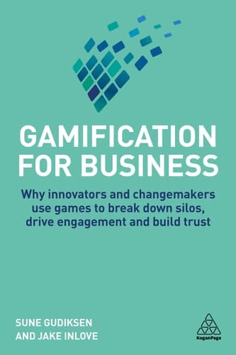 Gamification for Business Why Innovators and Changemakers Use Games to Break Down Silos, Drive Engagement and Build Trust