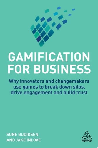 Gamification for Business Why Innovators and Changemakers use Games to break down Silos, Drive Engagement and Build Trust