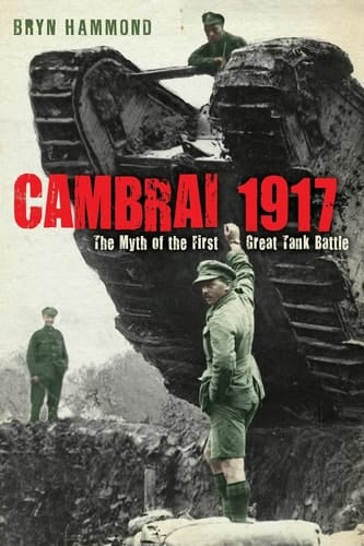 Cambrai 1917 The Myth of the First Great Tank Battle