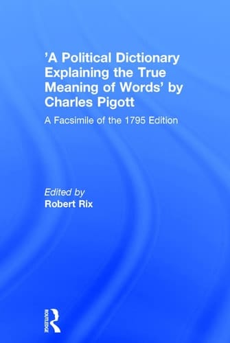 'A Political Dictionary Explaining the True Meaning of Words' by Charles Pigott: A Facsimile of the 1795 Edition