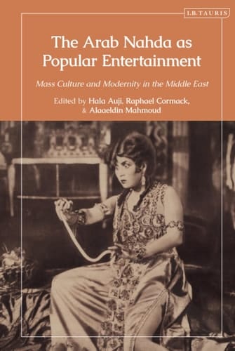 The Arab Nahda as Popular Entertainment Mass Culture and Modernity in the Middle East