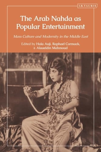The Arab Nahda as Popular Entertainment Mass Culture and Modernity in the Middle East