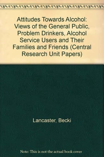 Attitudes Towards Alcohol Views of the General Public, Problem Drinkers, Alcohol Service Users and Their Families and Friends