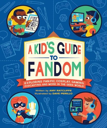 A Kid's Guide to Fandom Exploring Fan-Fic, Cosplay, Gaming, Podcasting, and More in the Geek World!