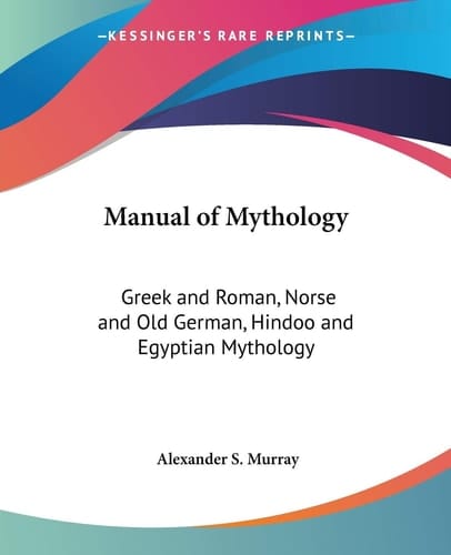 Manual of Mythology: Greek and Roman, Norse and Old German, Hindoo and Egyptian Mythology