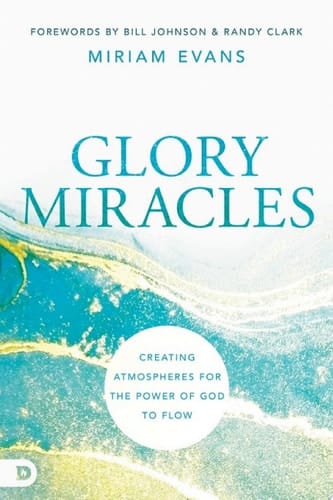 Glory Miracles Creating Atmospheres for the Power of God to Flow