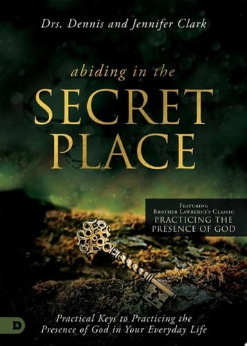 Abiding in the Secret Place Practical Keys to Practicing the Presence of God in Your Everyday Life