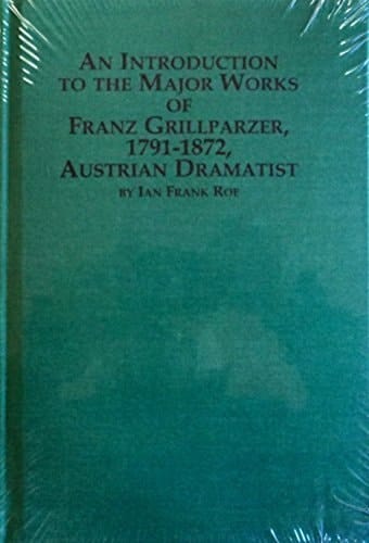 An Introduction to the Major Works of Franz Grillparzer, 1791-1872, German Dramatist and Poet (Studies in German Language & Literature)
