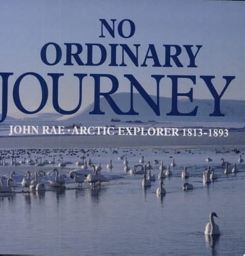 No Ordinary Journey John Rae, Arctic Explorer, 1813-1893