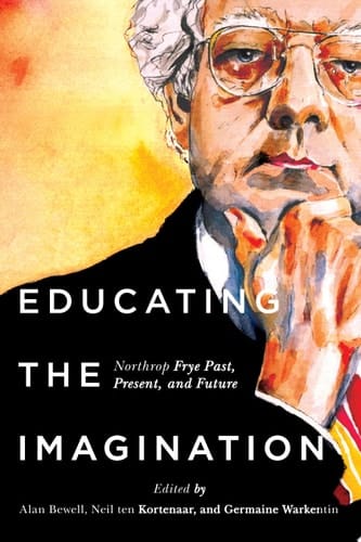 Educating the Imagination Northrop Frye, Past, Present, and Future