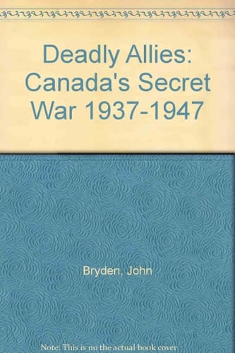 Deadly Allies Canada's Secret War, 1937-1947