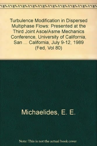 Turbulence Modification in Dispersed Multiphase Flows: Presented at the Third Joint Asce/Asme Mechanics Conference, University of California, San ... California, July 9-12, 1989 (Fed, Vol 80)