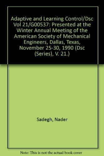 Adaptive and Learning Control/Dsc Vol 21/G00537: Presented at the Winter Annual Meeting of the American Society of Mechanical Engineers, Dallas, Texas, November 25-30, 1990 (Dsc (Series), V. 21.)