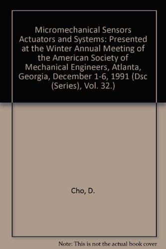 Micromechanical Sensors Actuators and Systems: Presented at the Winter Annual Meeting of the American Society of Mechanical Engineers, Atlanta, Georgia, December 1-6, 1991 (Dsc (Series), Vol. 32.)