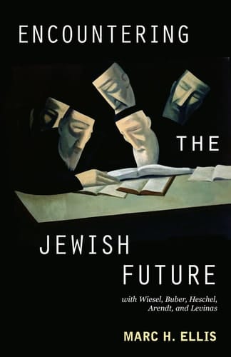 Encountering the Jewish Future With Elie Wiesel, Martin Buber, Abraham Joshua Heschel, Hannah Arendt, Emmanuel Levinas